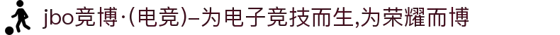 jbo竞博·(电竞)-为电子竞技而生,为荣耀而博